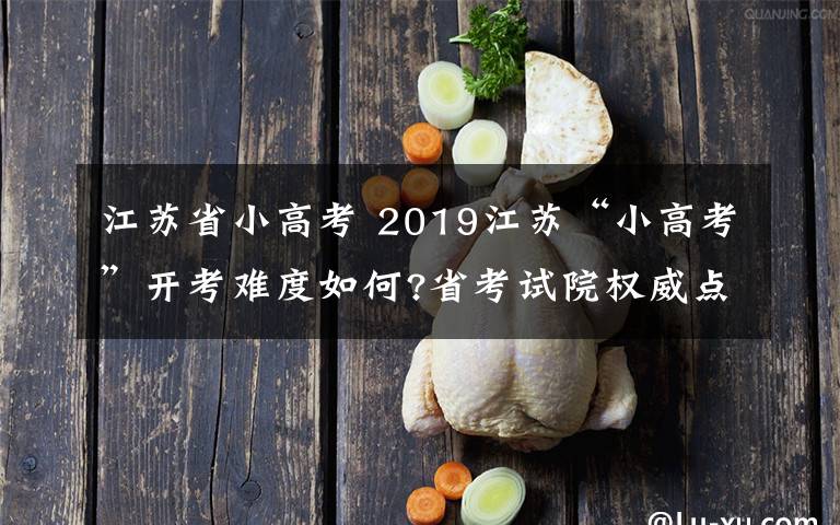 江苏省小高考 2019江苏“小高考”开考难度如何?省考试院权威点评