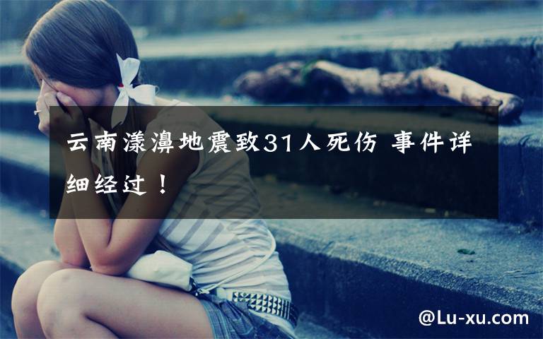 云南漾濞地震致31人死伤 事件详细经过！
