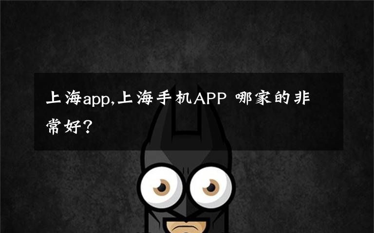 上海app,上海手机APP 哪家的非常好？