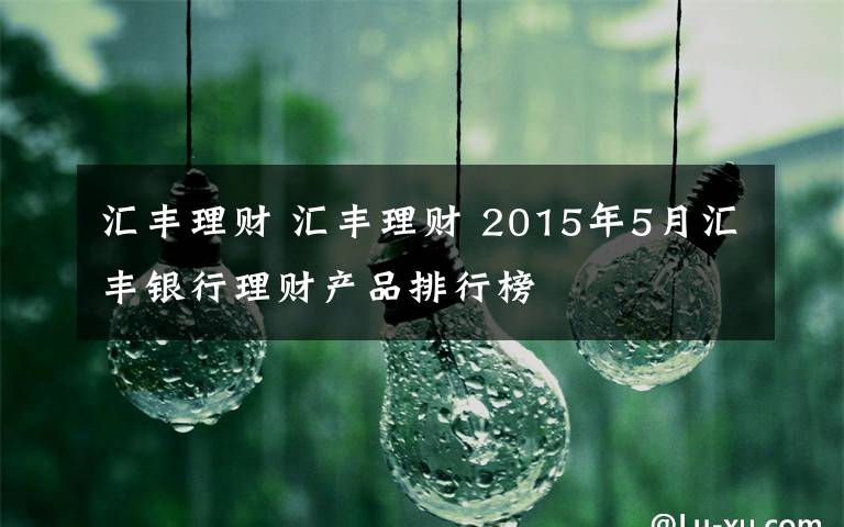 汇丰理财 汇丰理财 2015年5月汇丰银行理财产品排行榜