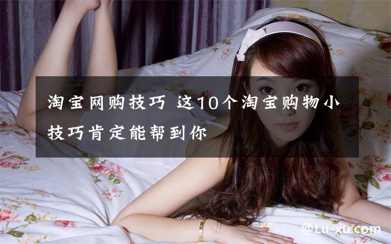 淘宝网购技巧 这10个淘宝购物小技巧肯定能帮到你