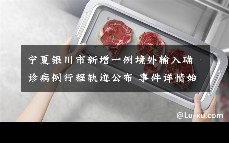 宁夏银川市新增一例境外输入确诊病例行程轨迹公布 事件详情始末介绍！
