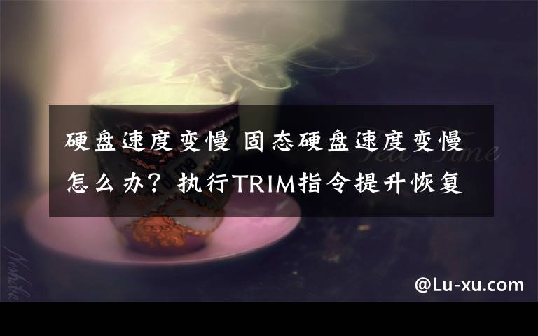 硬盘速度变慢 固态硬盘速度变慢怎么办？执行TRIM指令提升恢复SSD速度方法