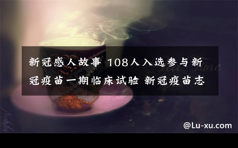 新冠感人故事 108人入选参与新冠疫苗一期临床试验 新冠疫苗志愿者背后的故事很感人