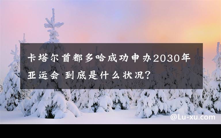 卡塔尔首都多哈成功申办2030年亚运会 到底是什么状况？