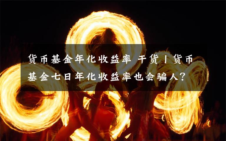 货币基金年化收益率 干货丨货币基金七日年化收益率也会骗人？