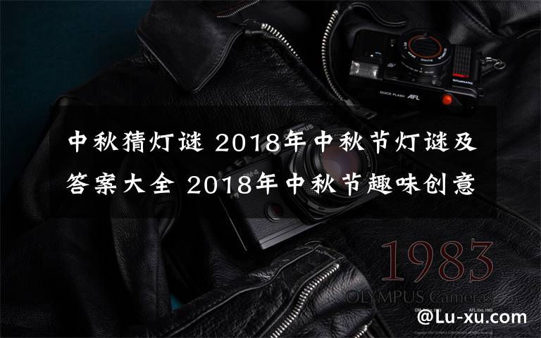 中秋猜灯谜 2018年中秋节灯谜及答案大全 2018年中秋节趣味创意灯谜集锦