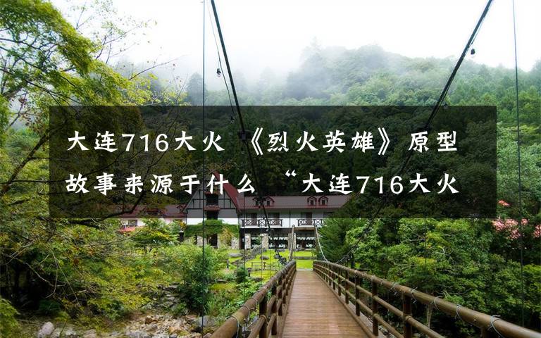 大连716大火 《烈火英雄》原型故事来源于什么 “大连716大火”事件回顾