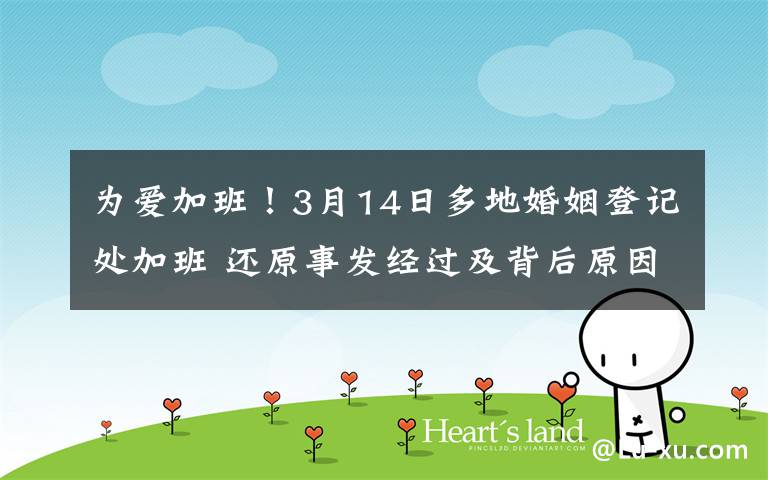为爱加班！3月14日多地婚姻登记处加班 还原事发经过及背后原因！