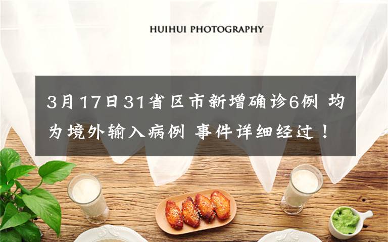 3月17日31省区市新增确诊6例 均为境外输入病例 事件详细经过！