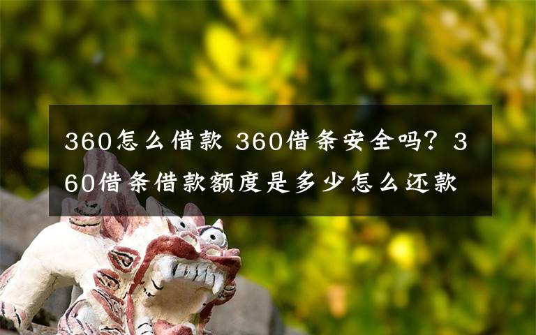 360怎么借款 360借条安全吗？360借条借款额度是多少怎么还款