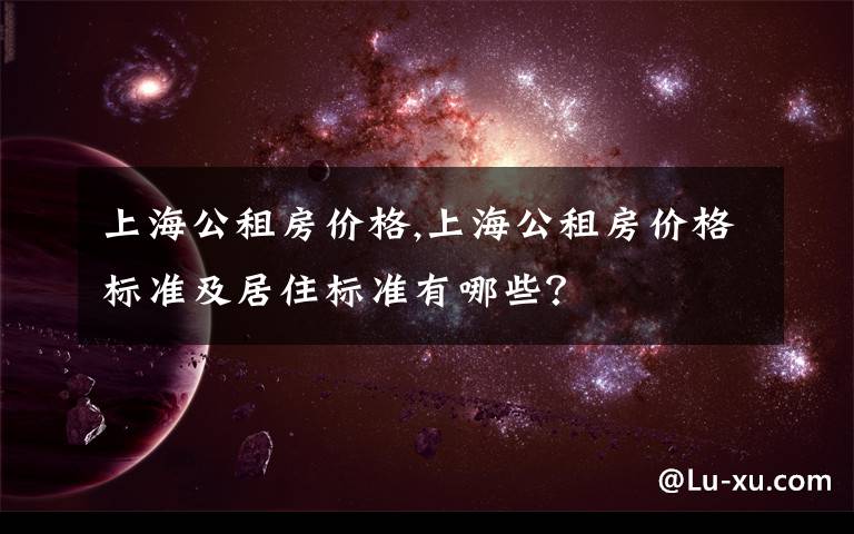 上海公租房价格,上海公租房价格标准及居住标准有哪些？