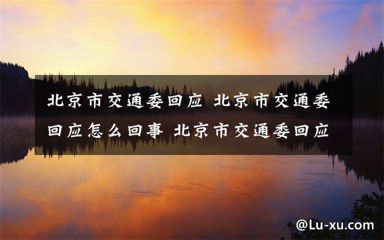 北京市交通委回应 北京市交通委回应怎么回事 北京市交通委回应说了什么