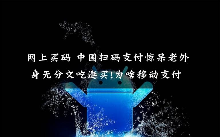 网上买码 中国扫码支付惊呆老外 身无分文吃逛买!为啥移动支付人人爱?