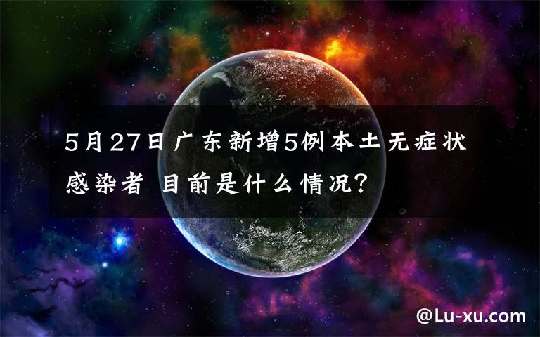 5月27日广东新增5例本土无症状感染者 目前是什么情况？