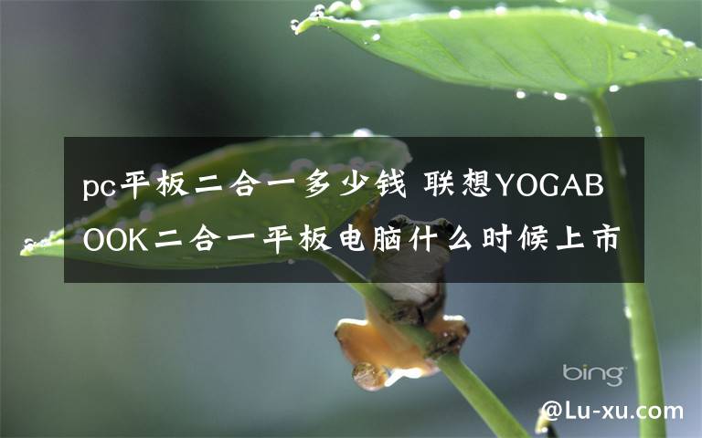 pc平板二合一多少钱 联想YOGABOOK二合一平板电脑什么时候上市 官网价格多少钱