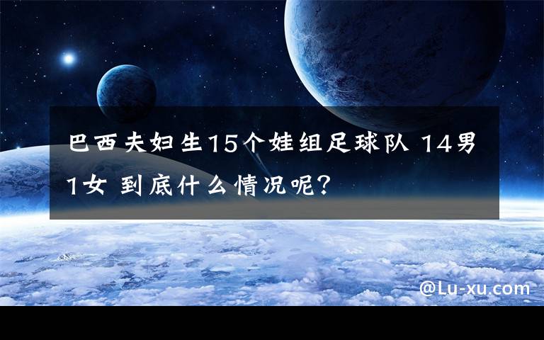 巴西夫妇生15个娃组足球队 14男1女 到底什么情况呢？