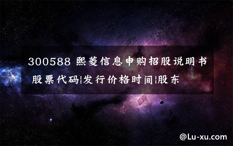 300588 熙菱信息申购招股说明书 股票代码|发行价格时间|股东