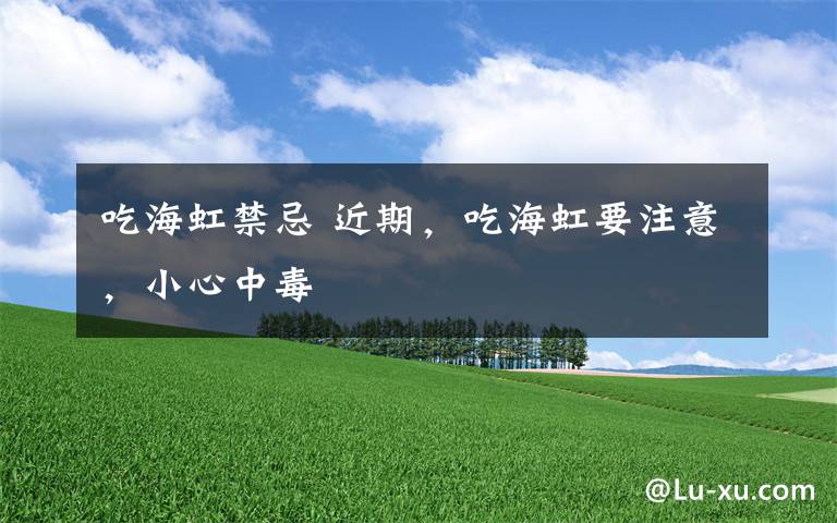 吃海虹禁忌 近期，吃海虹要注意，小心中毒