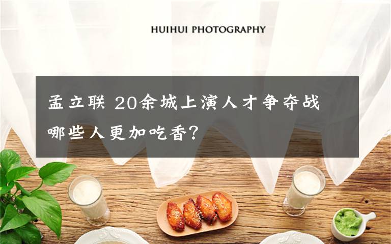 孟立联 20余城上演人才争夺战 哪些人更加吃香？