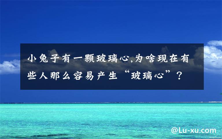 小兔子有一颗玻璃心,为啥现在有些人那么容易产生“玻璃心”？