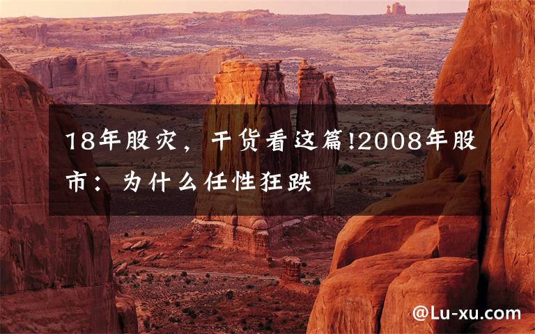 18年股灾，干货看这篇!2008年股市：为什么任性狂跌