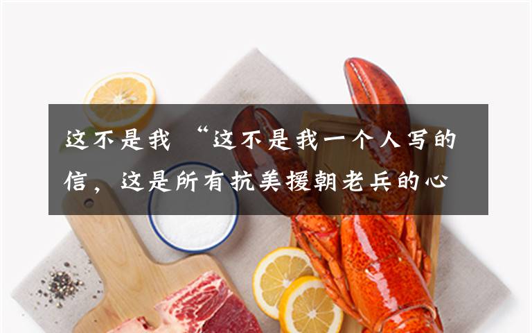这不是我 “这不是我一个人写的信，这是所有抗美援朝老兵的心声！”