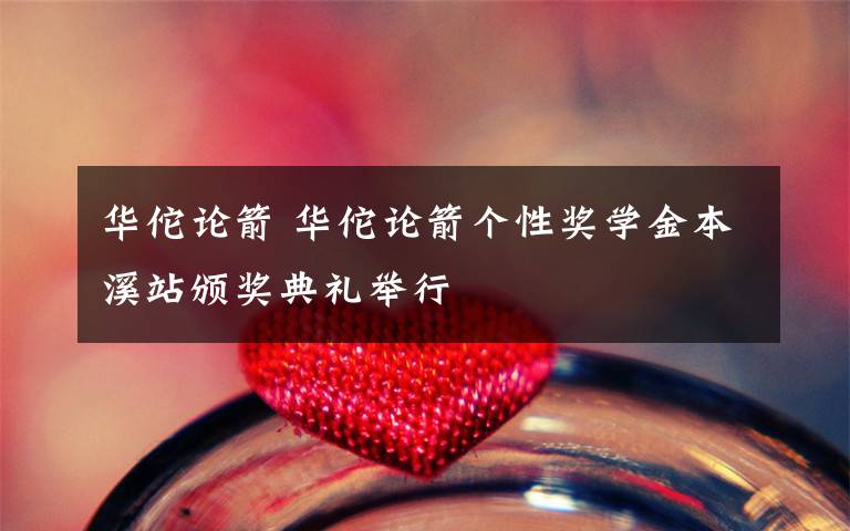 华佗论箭 华佗论箭个性奖学金本溪站颁奖典礼举行