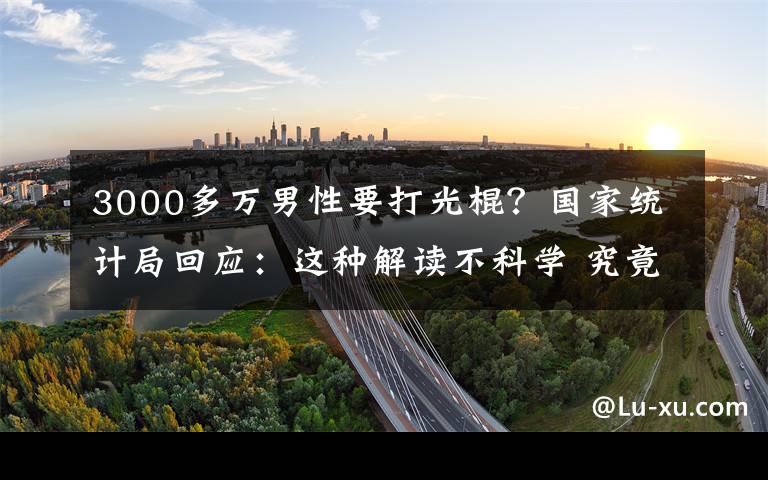 3000多万男性要打光棍？国家统计局回应：这种解读不科学 究竟发生了什么?
