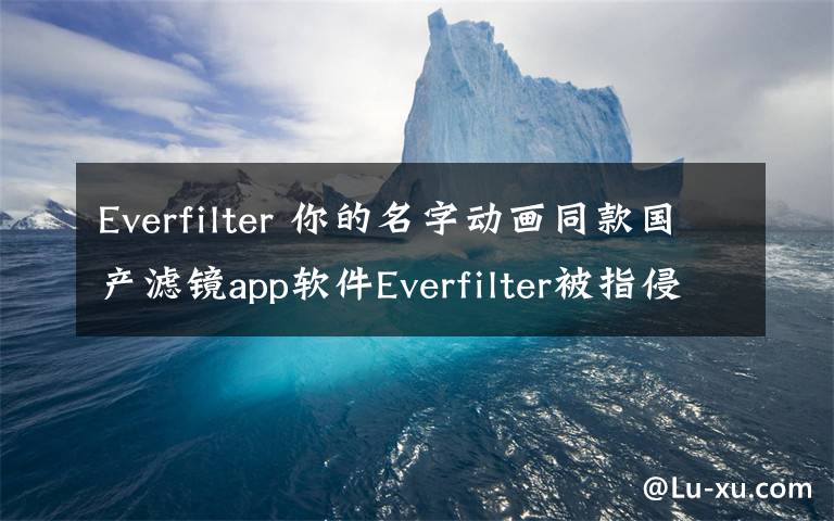 Everfilter 你的名字动画同款国产滤镜app软件Everfilter被指侵权
