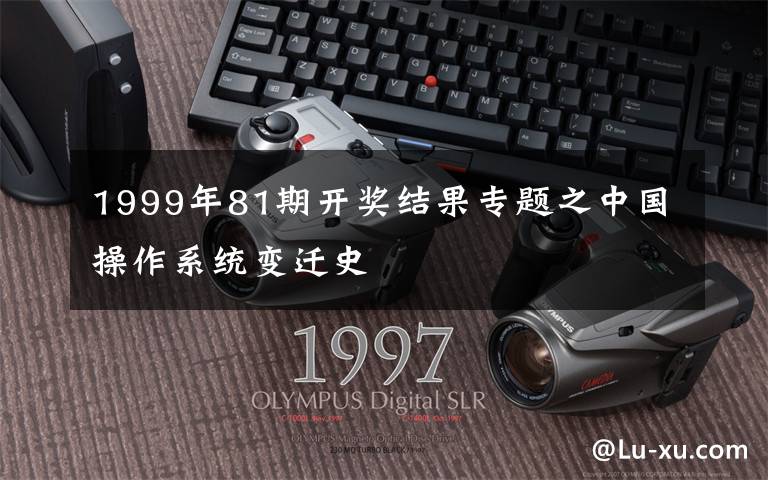 1999年81期开奖结果专题之中国操作系统变迁史