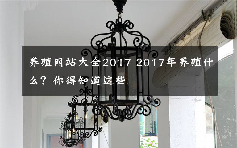 养殖网站大全2017 2017年养殖什么？你得知道这些