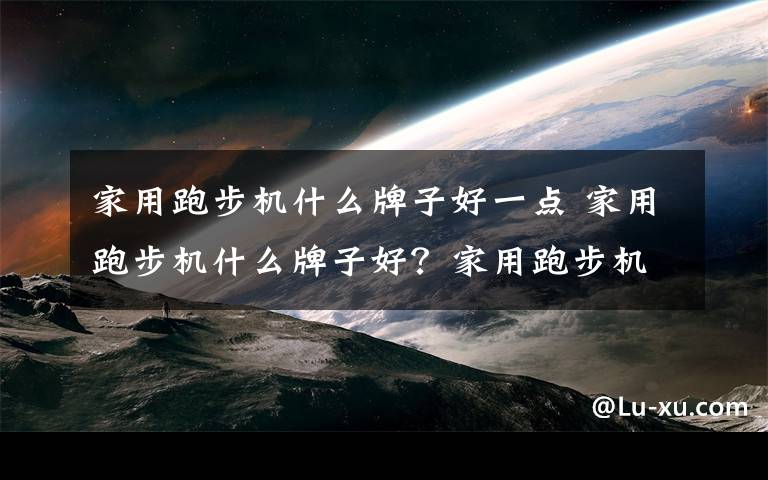 家用跑步机什么牌子好一点 家用跑步机什么牌子好？家用跑步机十大名牌