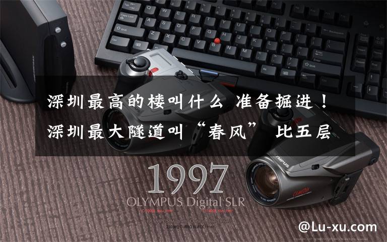 深圳最高的楼叫什么 准备掘进！深圳最大隧道叫“春风” 比五层楼还高的盾构机已进场