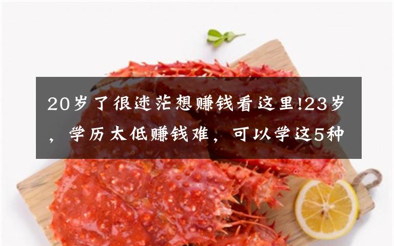 20岁了很迷茫想赚钱看这里!23岁，学历太低赚钱难，可以学这5种技术，前景好，工资也挺高