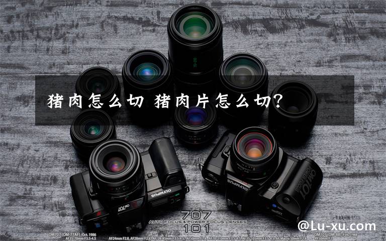 猪肉怎么切 猪肉片怎么切？