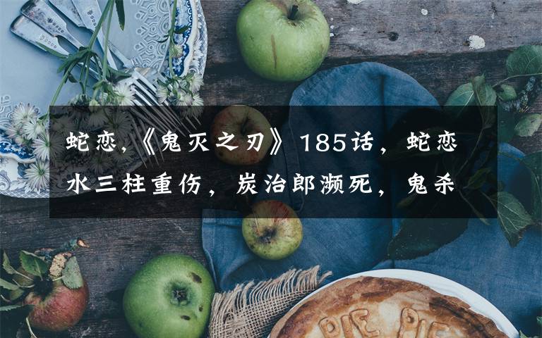 蛇恋,《鬼灭之刃》185话，蛇恋水三柱重伤，炭治郎濒死，鬼杀队还有机会获胜吗？