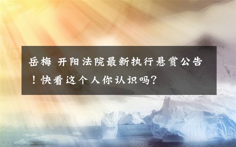 岳梅 开阳法院最新执行悬赏公告！快看这个人你认识吗？