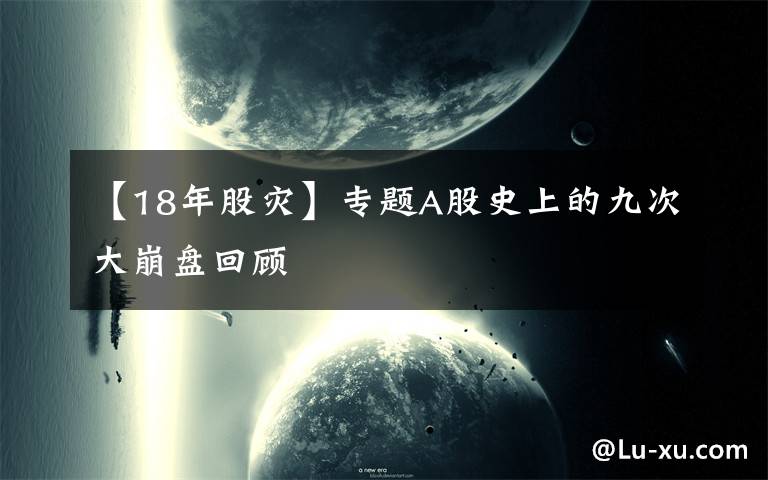 【18年股灾】专题A股史上的九次大崩盘回顾