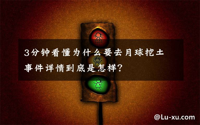 3分钟看懂为什么要去月球挖土 事件详情到底是怎样？