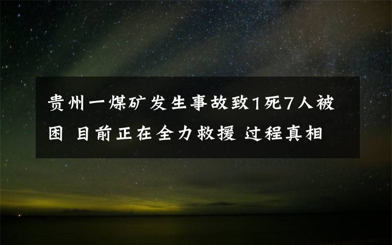 贵州一煤矿发生事故致1死7人被困 目前正在全力救援 过程真相详细揭秘！