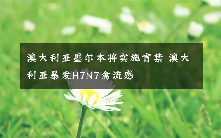 澳大利亚墨尔本将实施宵禁 澳大利亚暴发H7N7禽流感