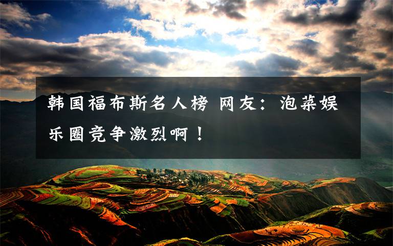 韩国福布斯名人榜 网友：泡菜娱乐圈竞争激烈啊！