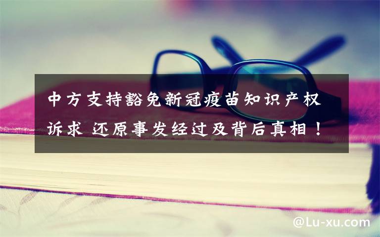中方支持豁免新冠疫苗知识产权诉求 还原事发经过及背后真相！