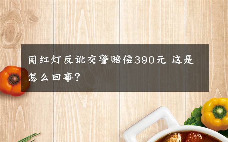 闯红灯反讹交警赔偿390元 这是怎么回事？