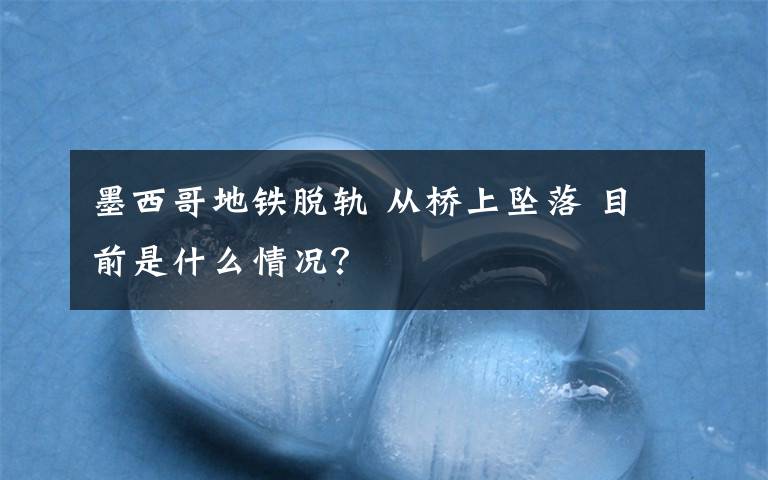 墨西哥地铁脱轨 从桥上坠落 目前是什么情况？