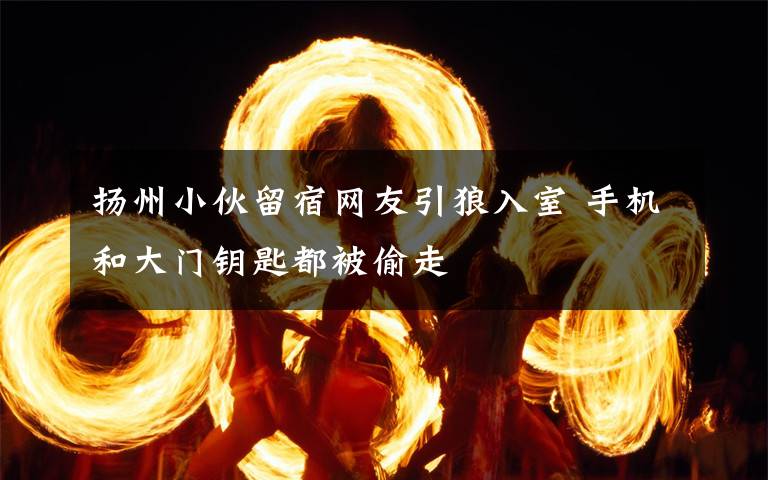 扬州小伙留宿网友引狼入室 手机和大门钥匙都被偷走