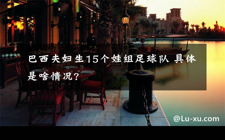 巴西夫妇生15个娃组足球队 具体是啥情况?