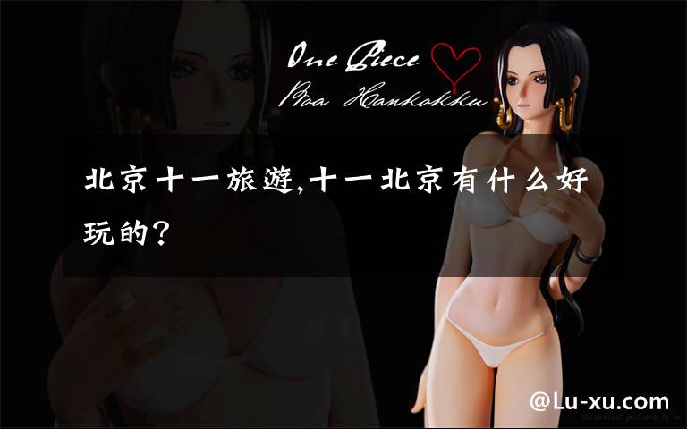 北京十一旅游,十一北京有什么好玩的？