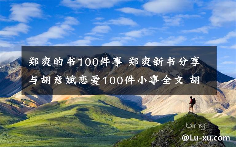 郑爽的书100件事 郑爽新书分享与胡彦斌恋爱100件小事全文 胡彦斌郑爽分手原因